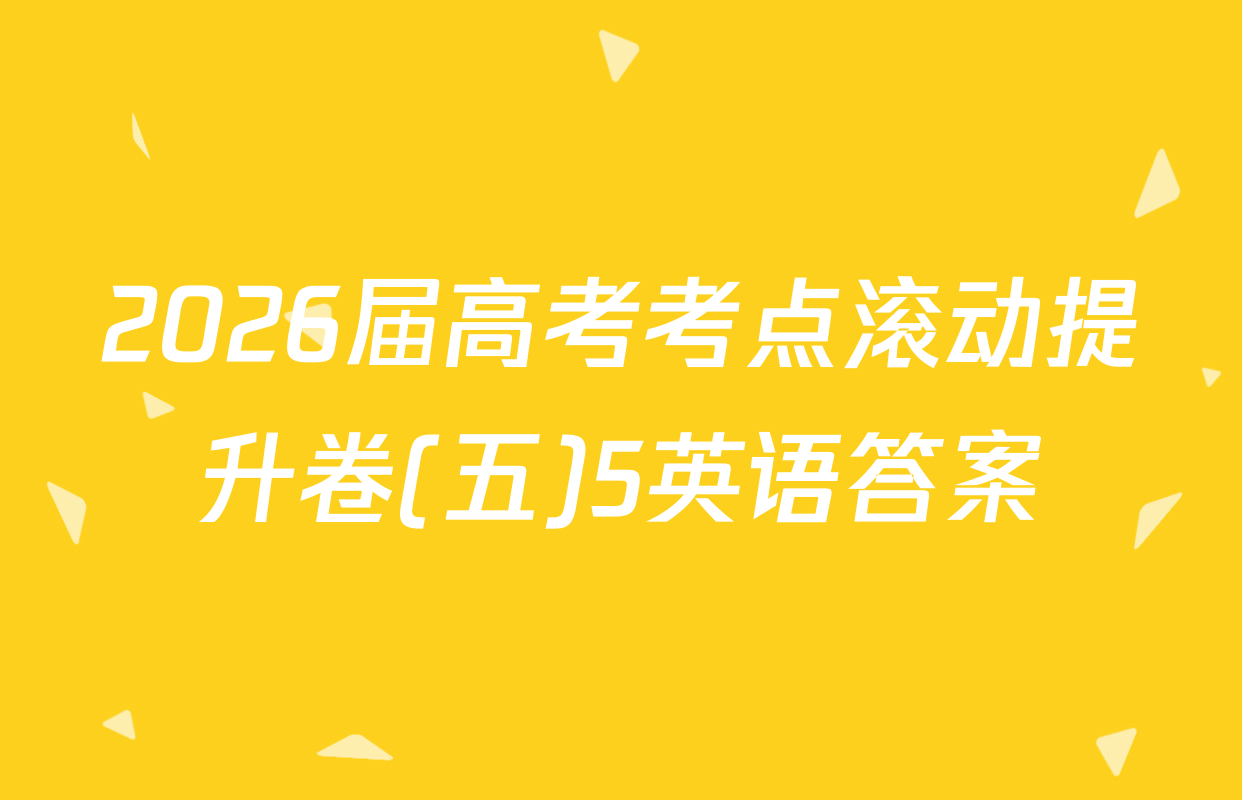 2026届高考考点滚动提升卷(五)5英语答案