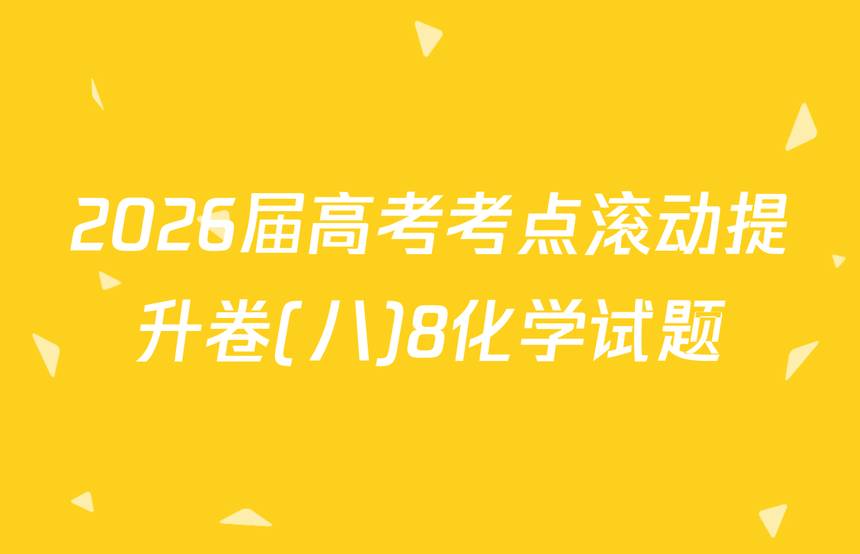 2026届高考考点滚动提升卷(八)8化学试题