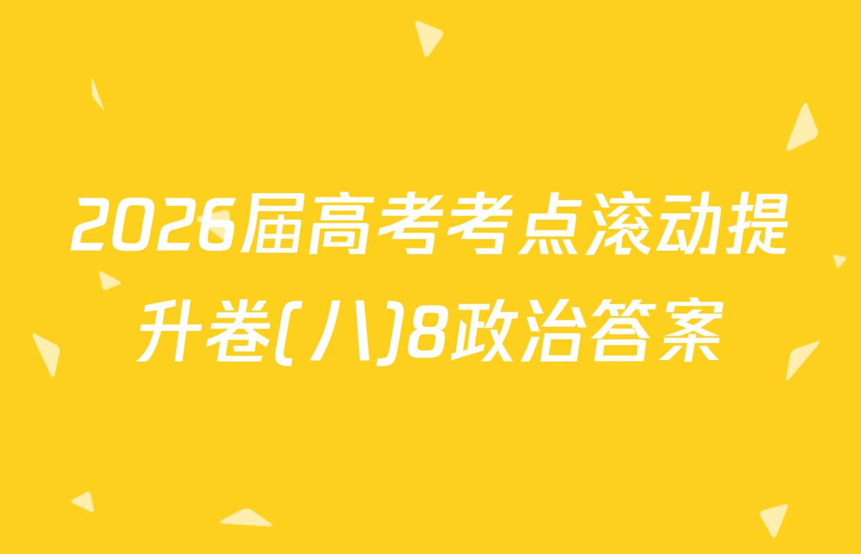 2026届高考考点滚动提升卷(八)8政治答案