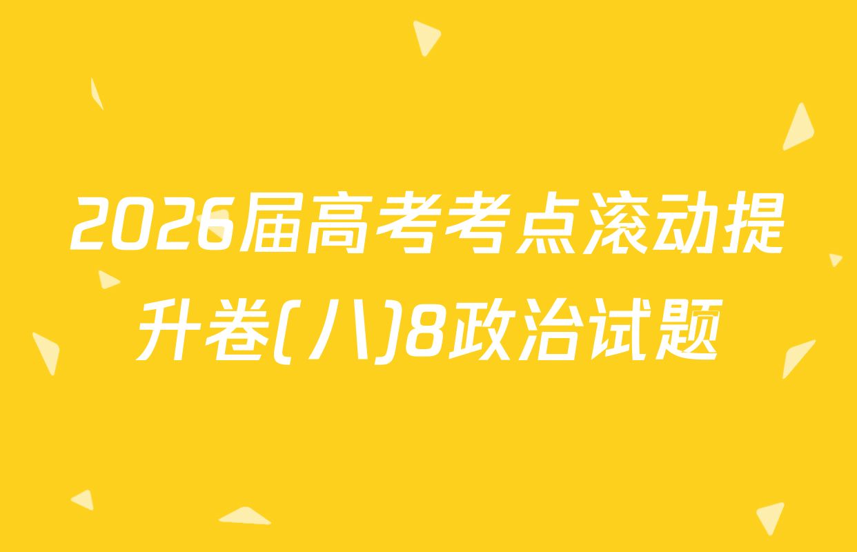 2026届高考考点滚动提升卷(八)8政治试题