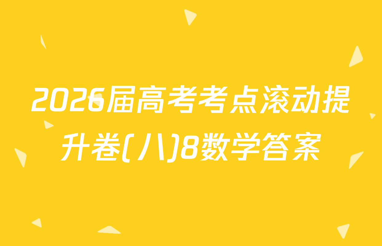 2026届高考考点滚动提升卷(八)8数学答案