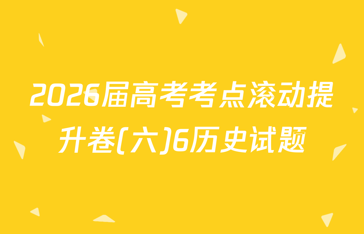 2026届高考考点滚动提升卷(六)6历史试题
