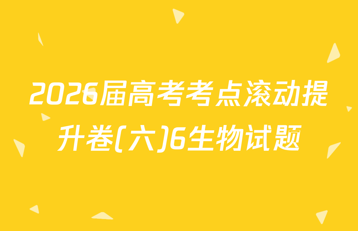 2026届高考考点滚动提升卷(六)6生物试题