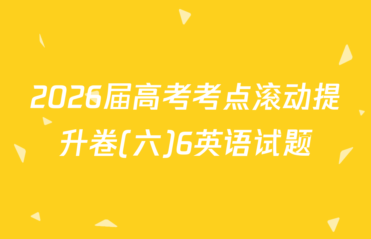 2026届高考考点滚动提升卷(六)6英语试题