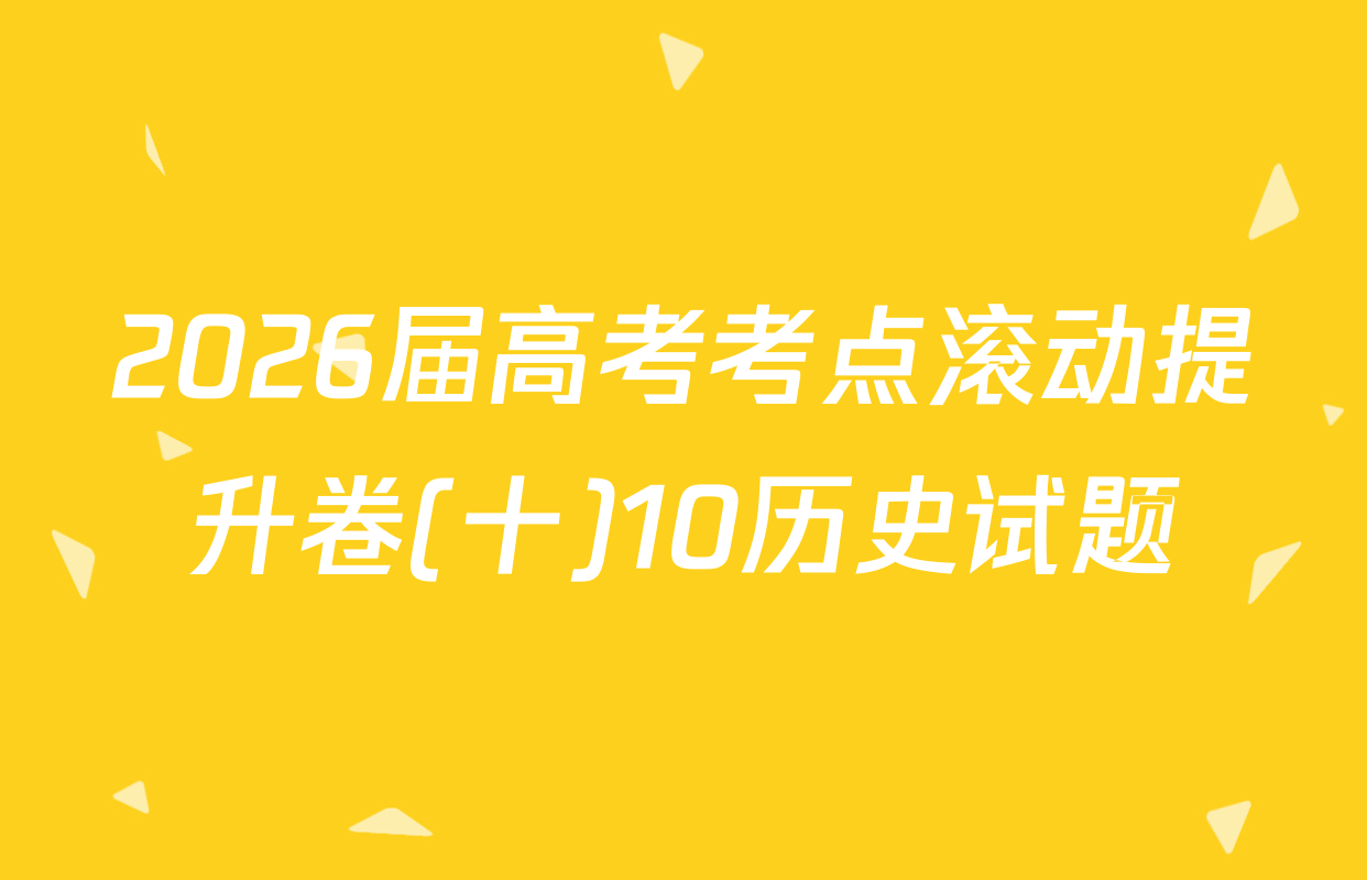 2026届高考考点滚动提升卷(十)10历史试题