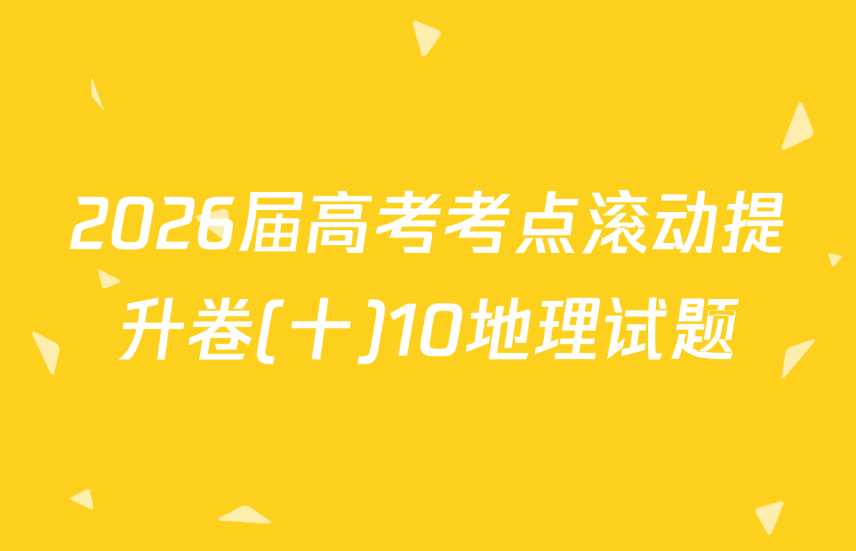 2026届高考考点滚动提升卷(十)10地理试题