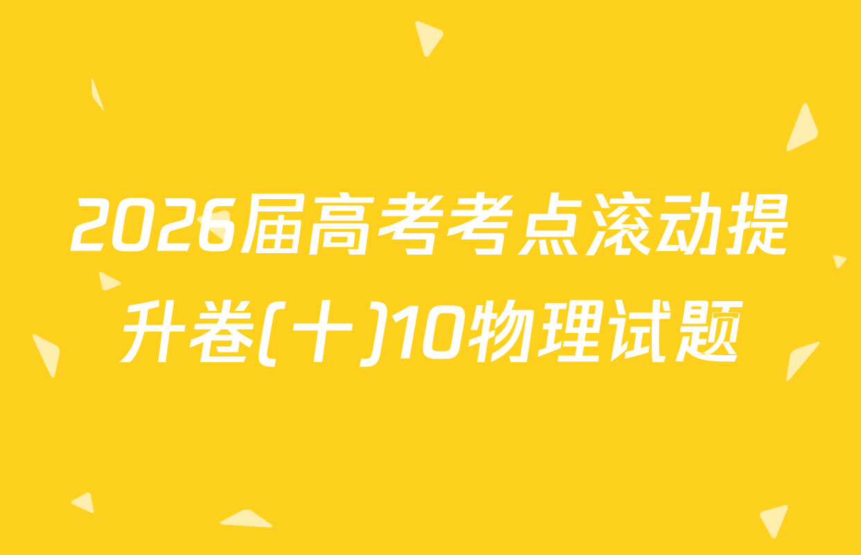 2026届高考考点滚动提升卷(十)10物理试题