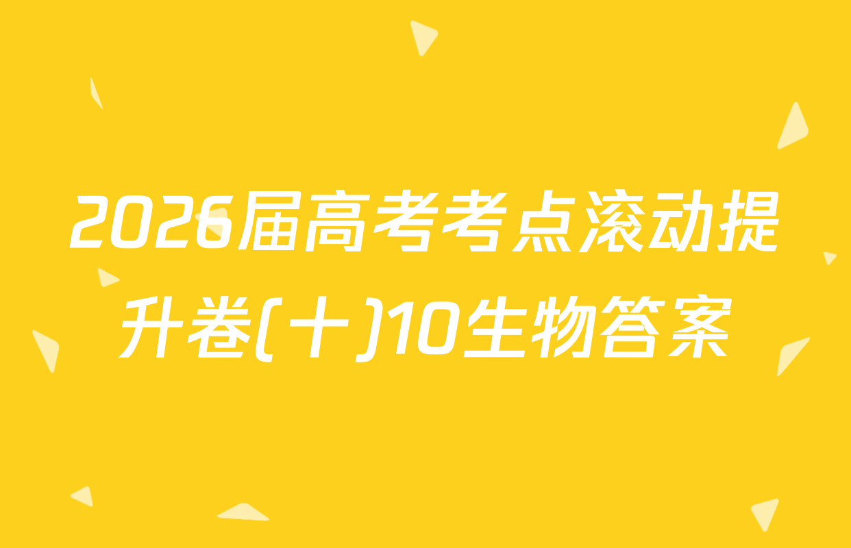 2026届高考考点滚动提升卷(十)10生物答案
