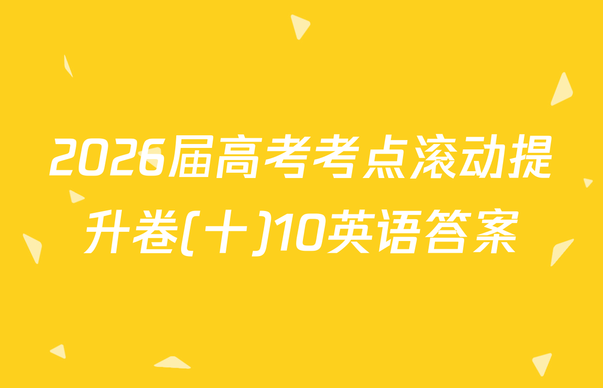 2026届高考考点滚动提升卷(十)10英语答案
