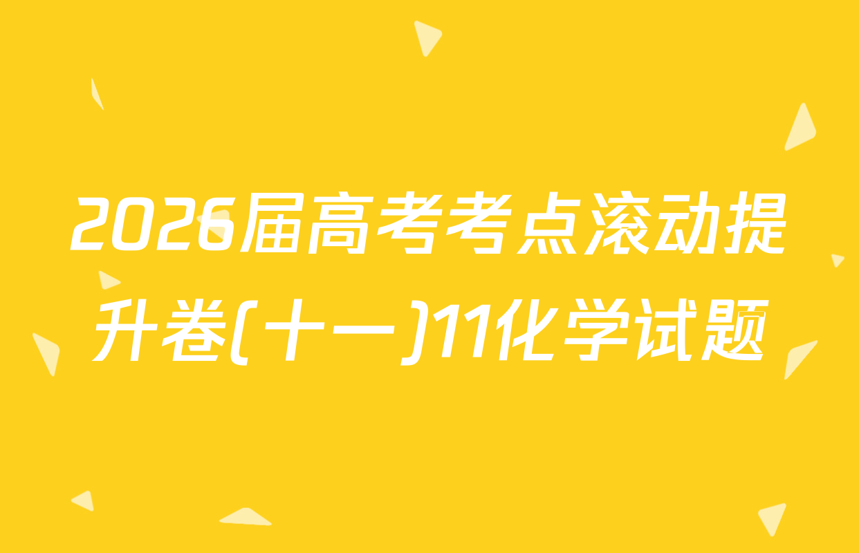 2026届高考考点滚动提升卷(十一)11化学试题