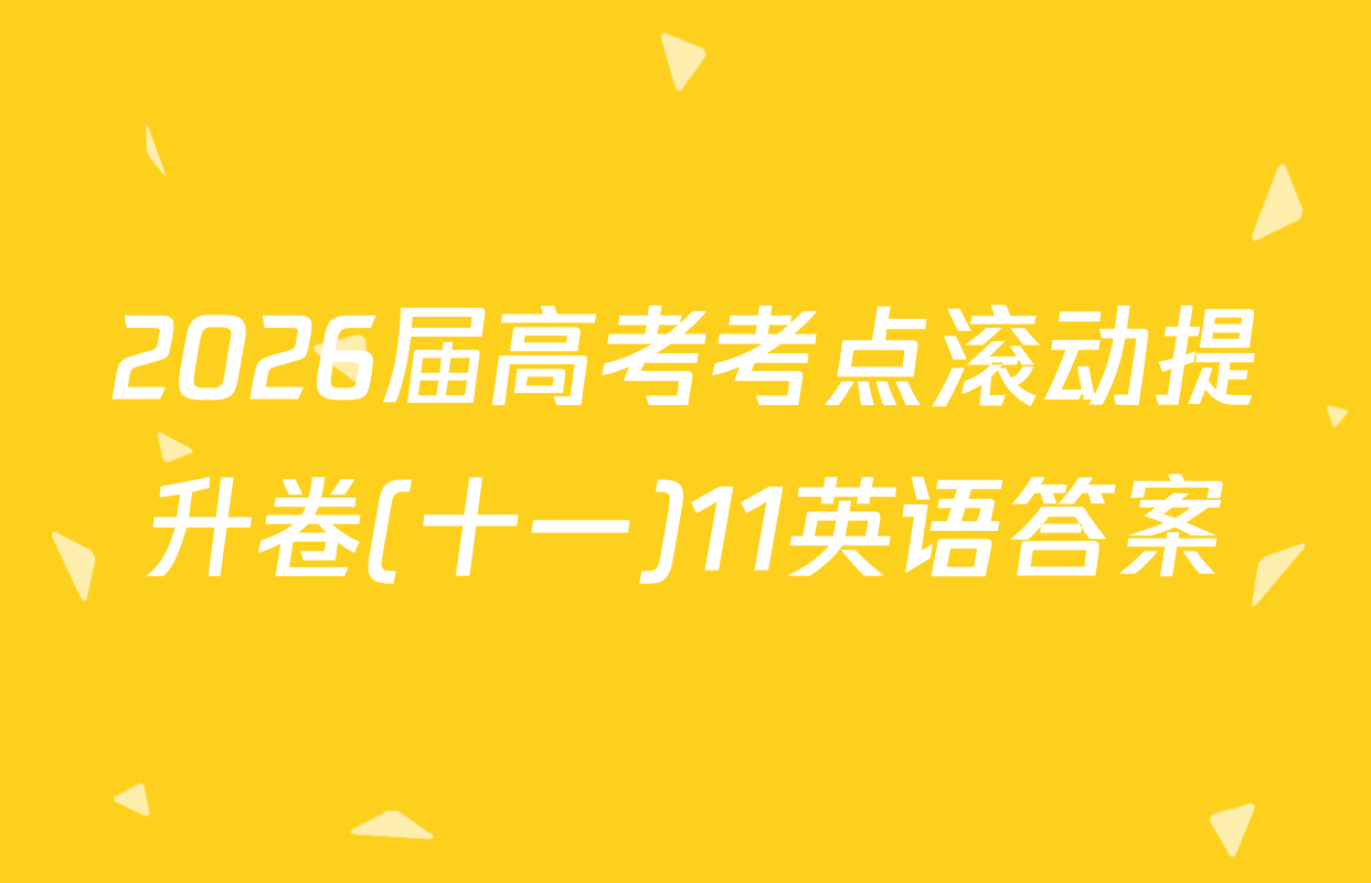 2026届高考考点滚动提升卷(十一)11英语答案