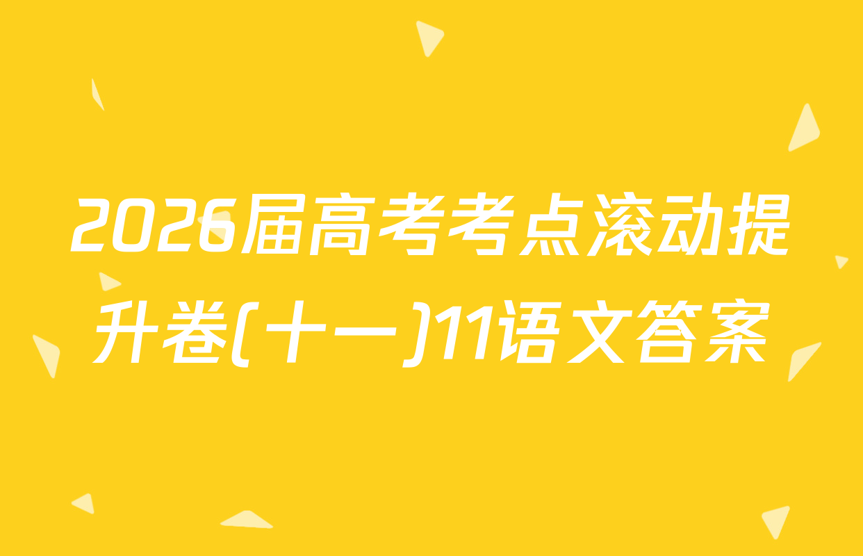 2026届高考考点滚动提升卷(十一)11语文答案