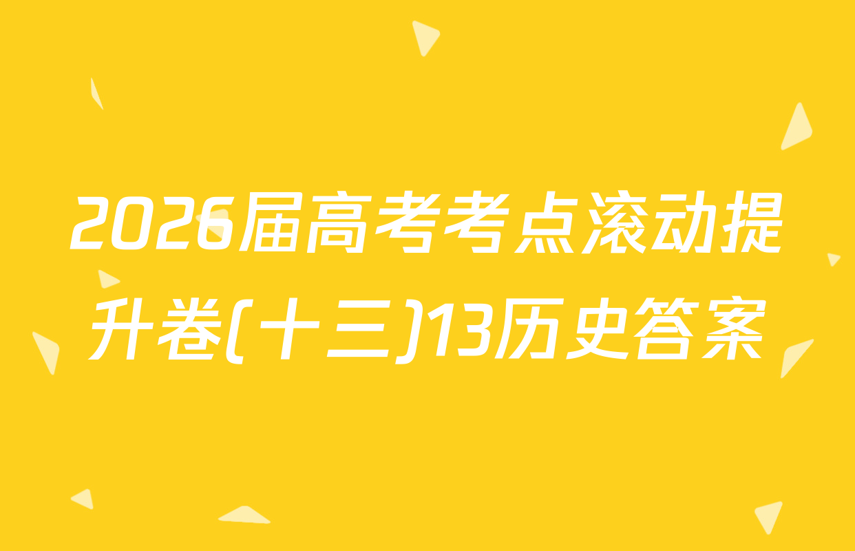 2026届高考考点滚动提升卷(十三)13历史答案
