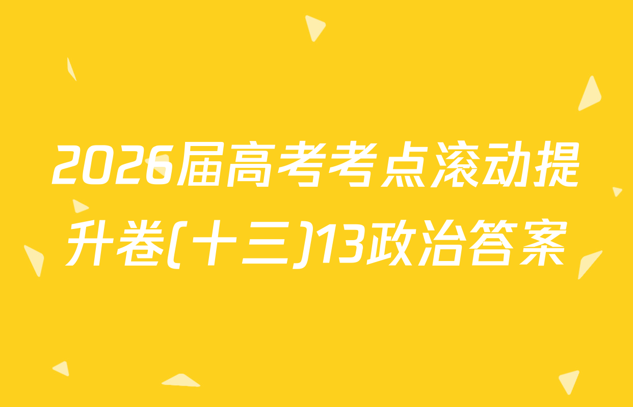 2026届高考考点滚动提升卷(十三)13政治答案