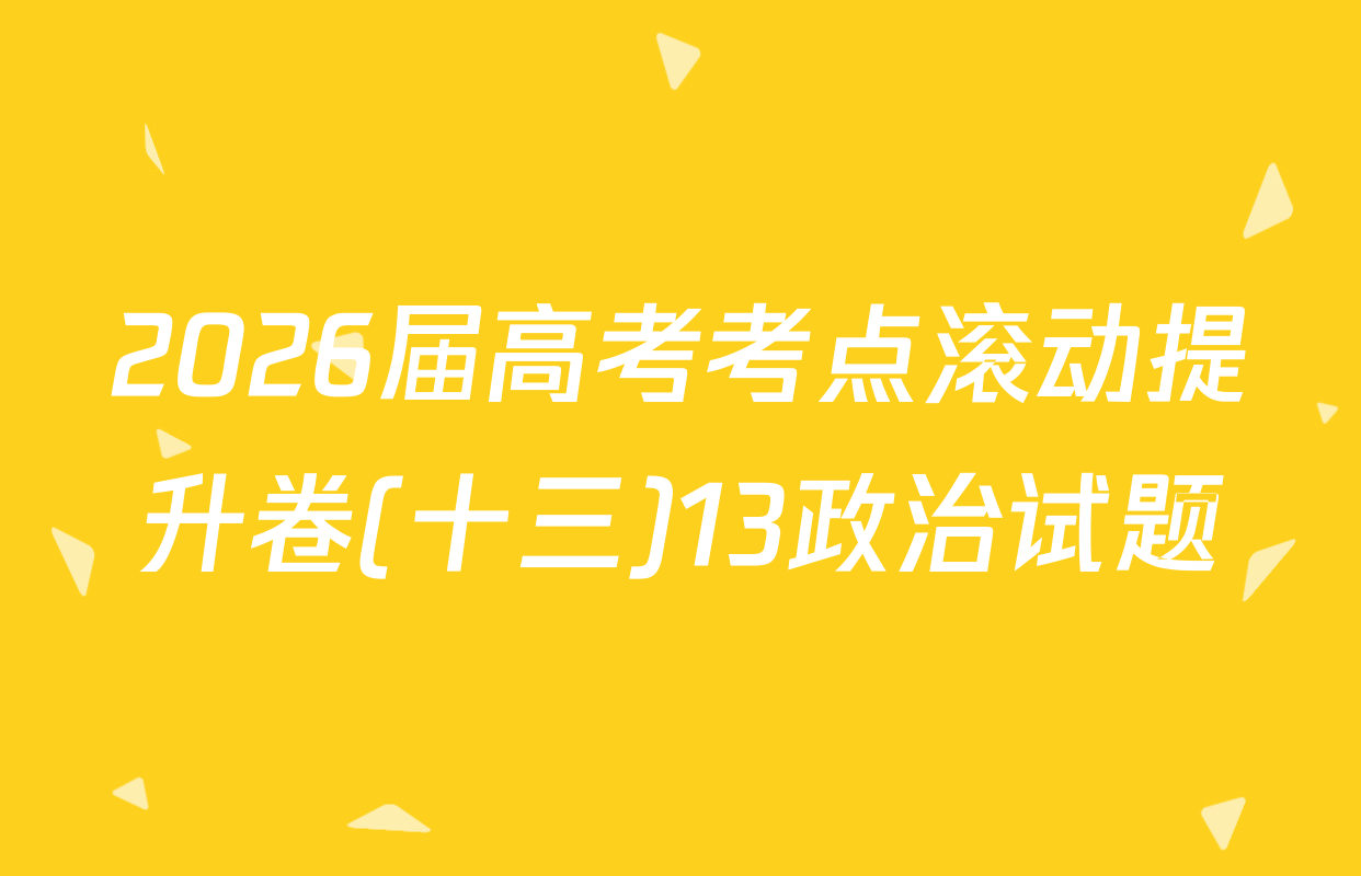 2026届高考考点滚动提升卷(十三)13政治试题