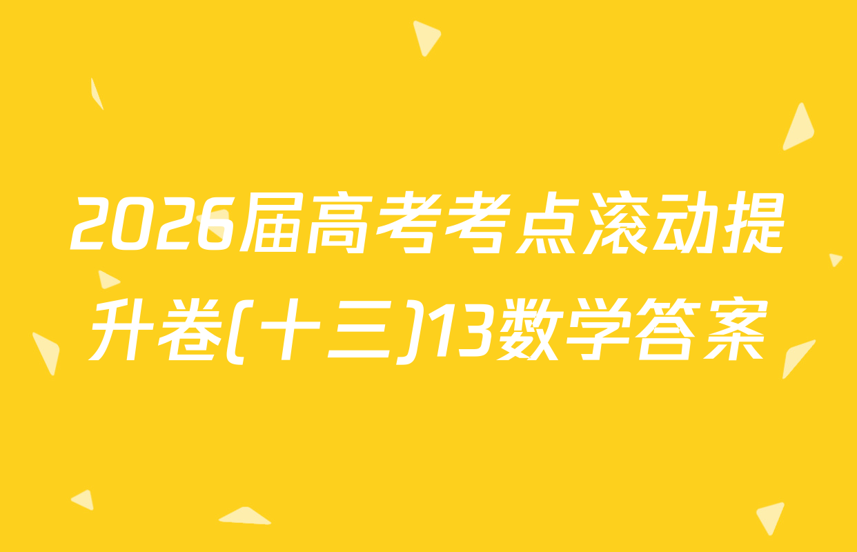 2026届高考考点滚动提升卷(十三)13数学答案