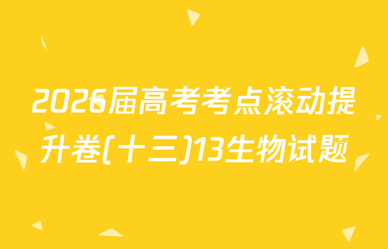 2026届高考考点滚动提升卷(十三)13生物试题