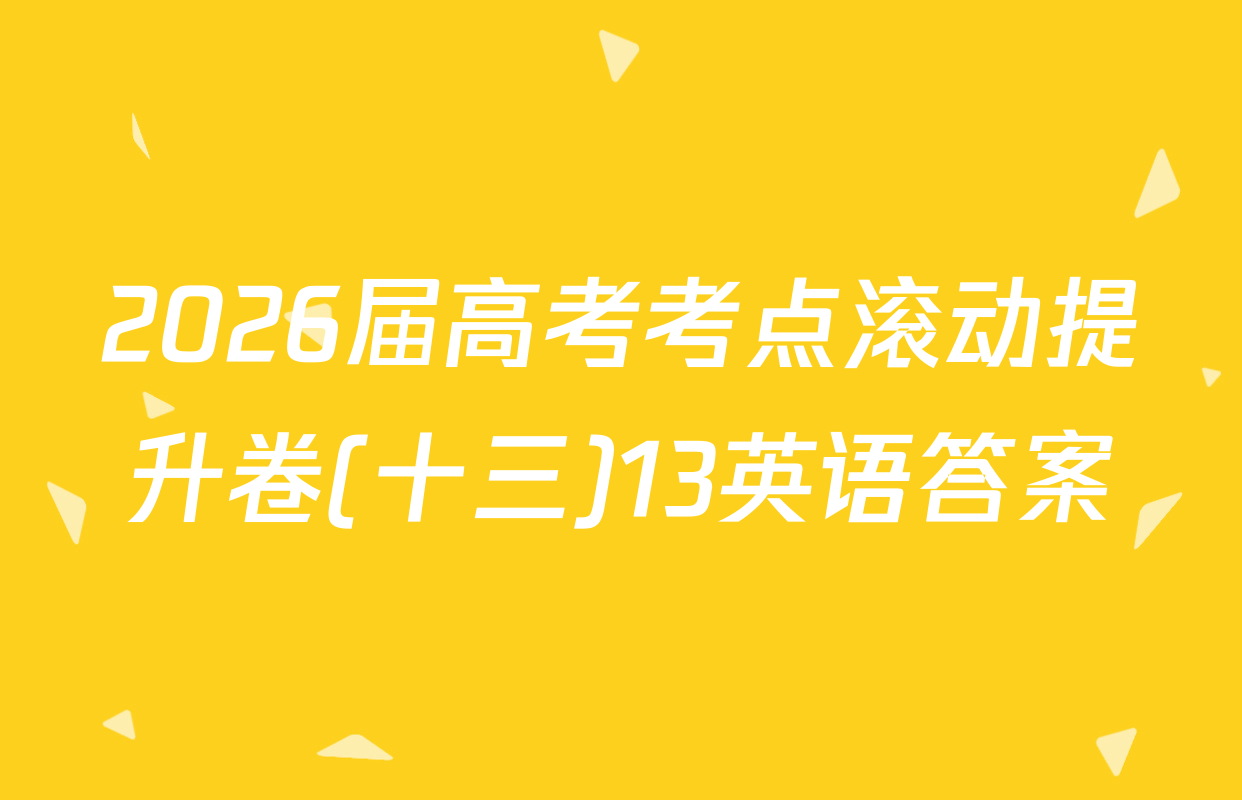 2026届高考考点滚动提升卷(十三)13英语答案