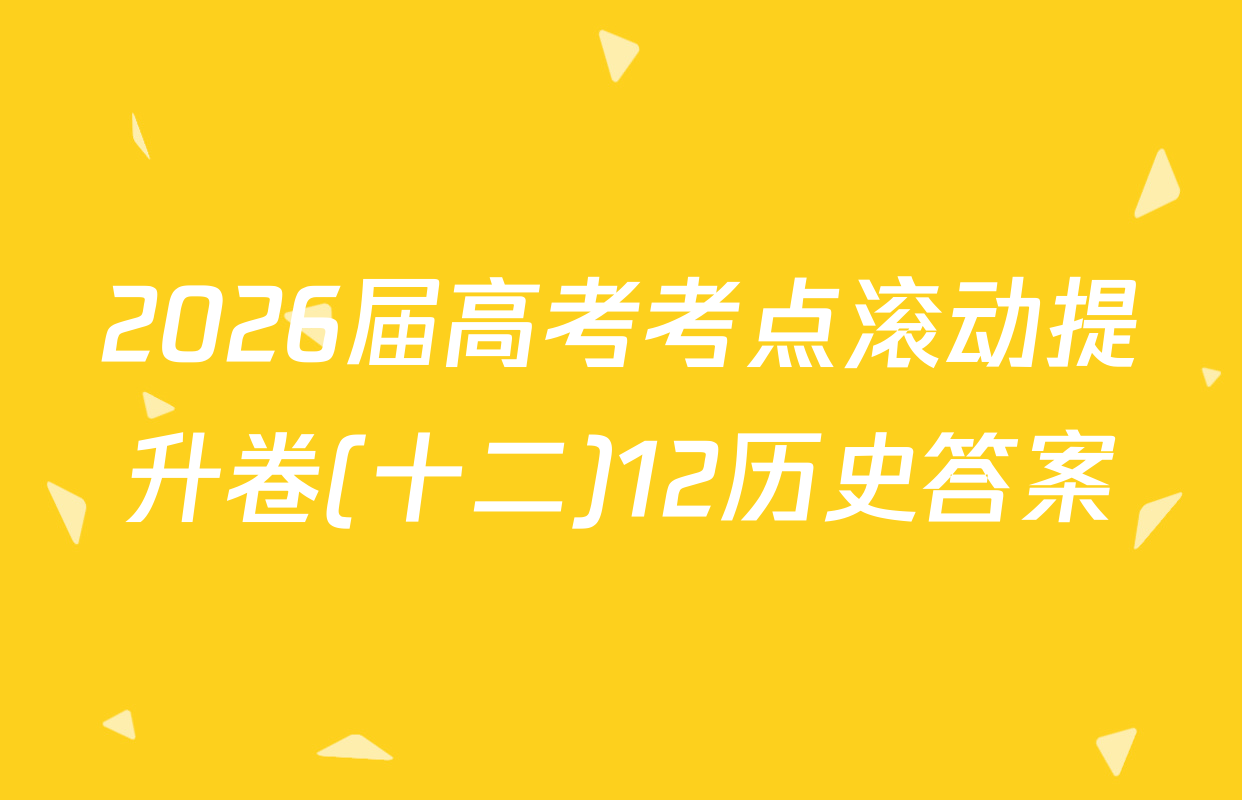 2026届高考考点滚动提升卷(十二)12历史答案