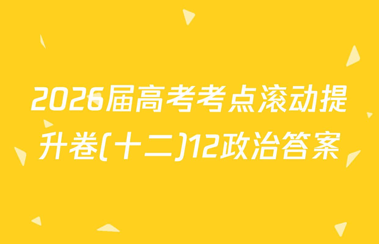 2026届高考考点滚动提升卷(十二)12政治答案