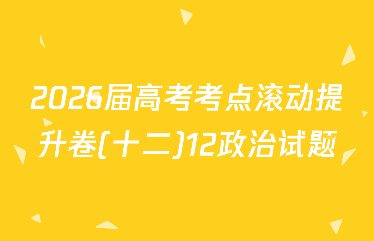 2026届高考考点滚动提升卷(十二)12政治试题