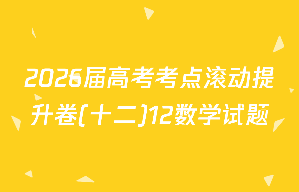 2026届高考考点滚动提升卷(十二)12数学试题