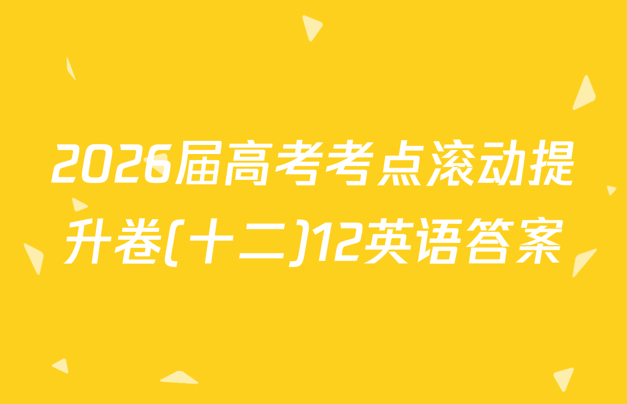2026届高考考点滚动提升卷(十二)12英语答案
