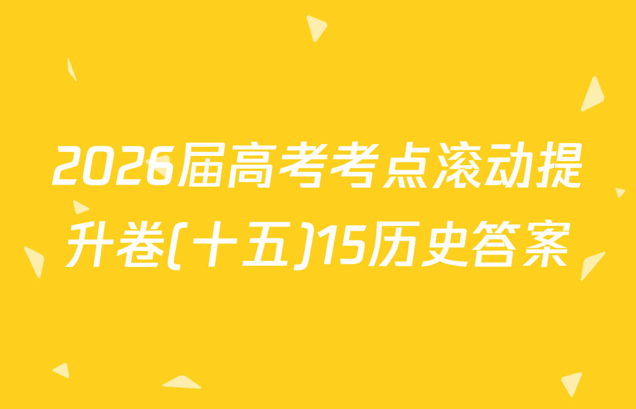 2026届高考考点滚动提升卷(十五)15历史答案