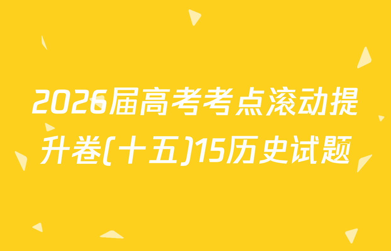 2026届高考考点滚动提升卷(十五)15历史试题