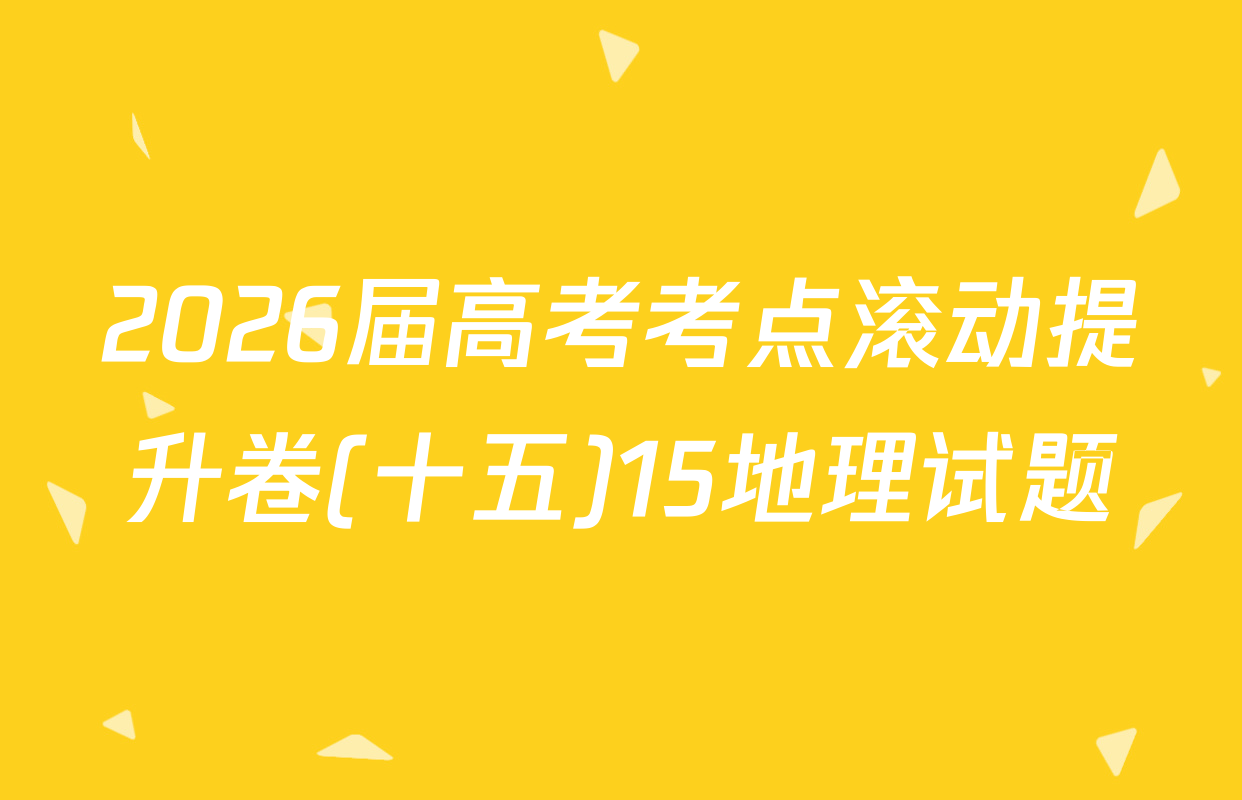 2026届高考考点滚动提升卷(十五)15地理试题