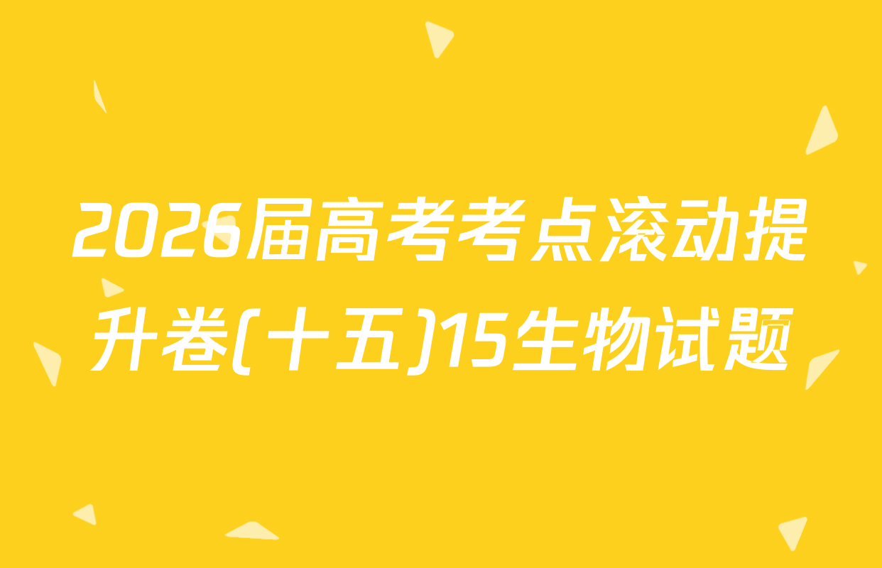 2026届高考考点滚动提升卷(十五)15生物试题