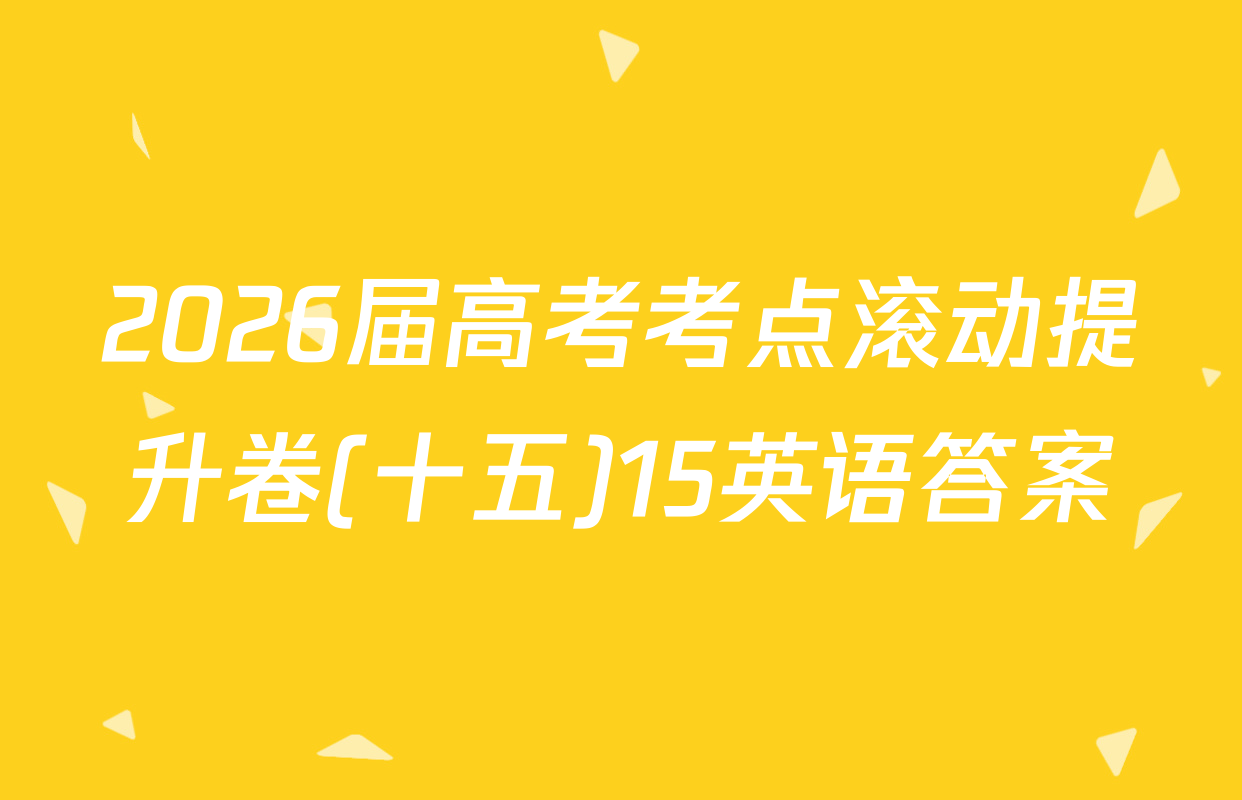 2026届高考考点滚动提升卷(十五)15英语答案