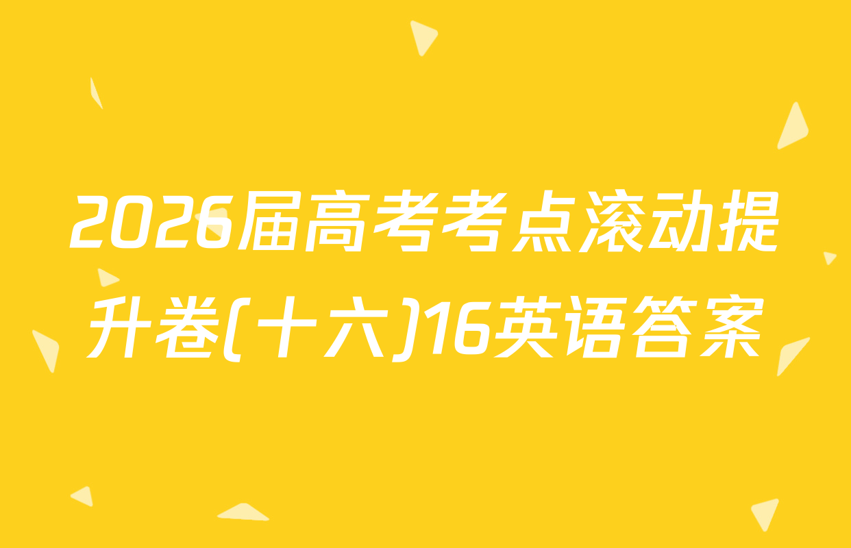 2026届高考考点滚动提升卷(十六)16英语答案