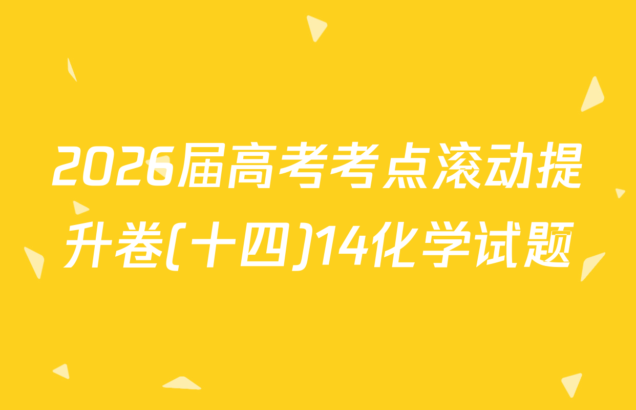 2026届高考考点滚动提升卷(十四)14化学试题