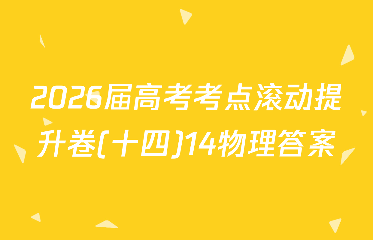 2026届高考考点滚动提升卷(十四)14物理答案