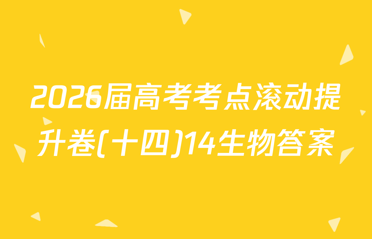 2026届高考考点滚动提升卷(十四)14生物答案