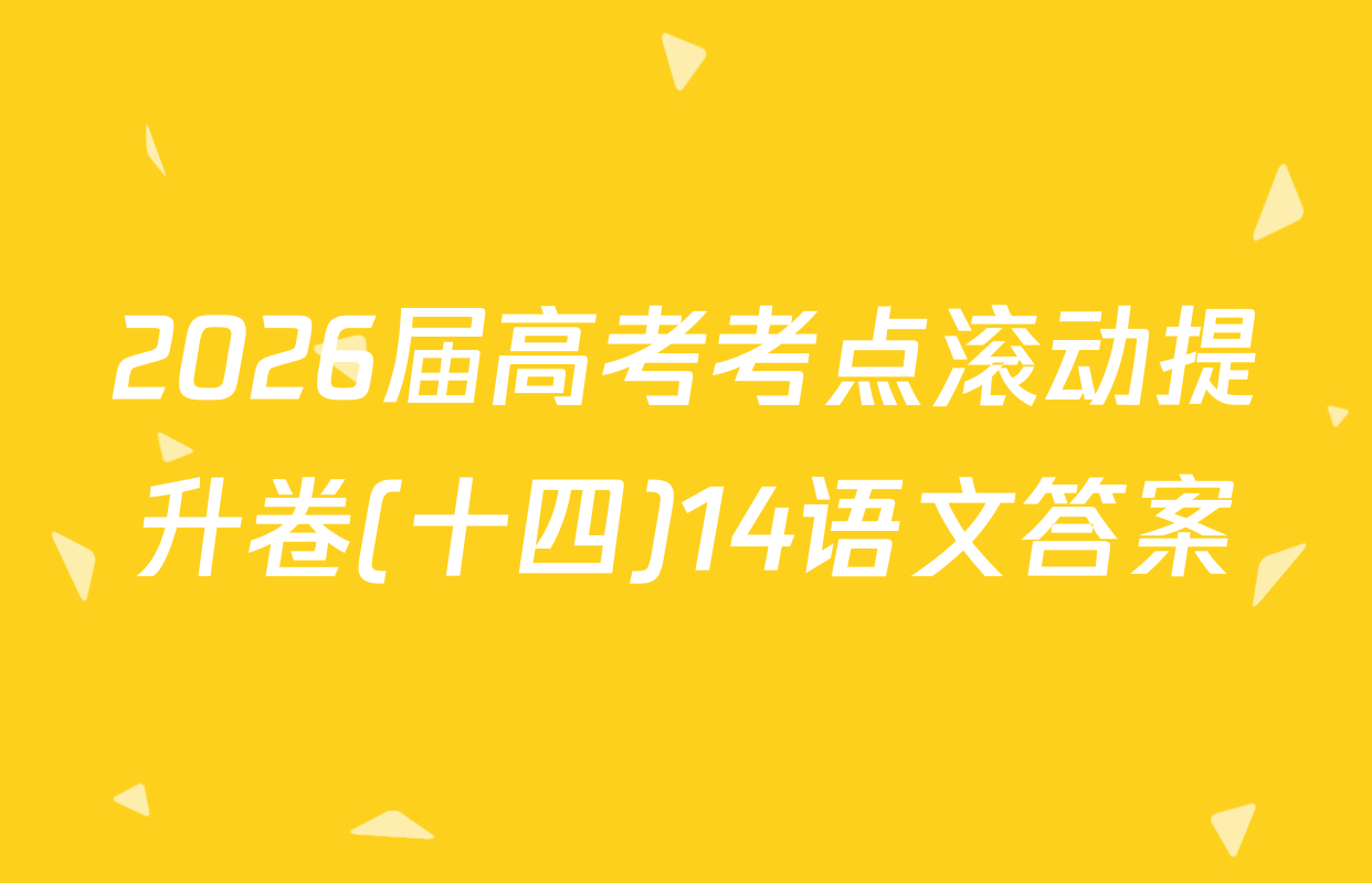 2026届高考考点滚动提升卷(十四)14语文答案