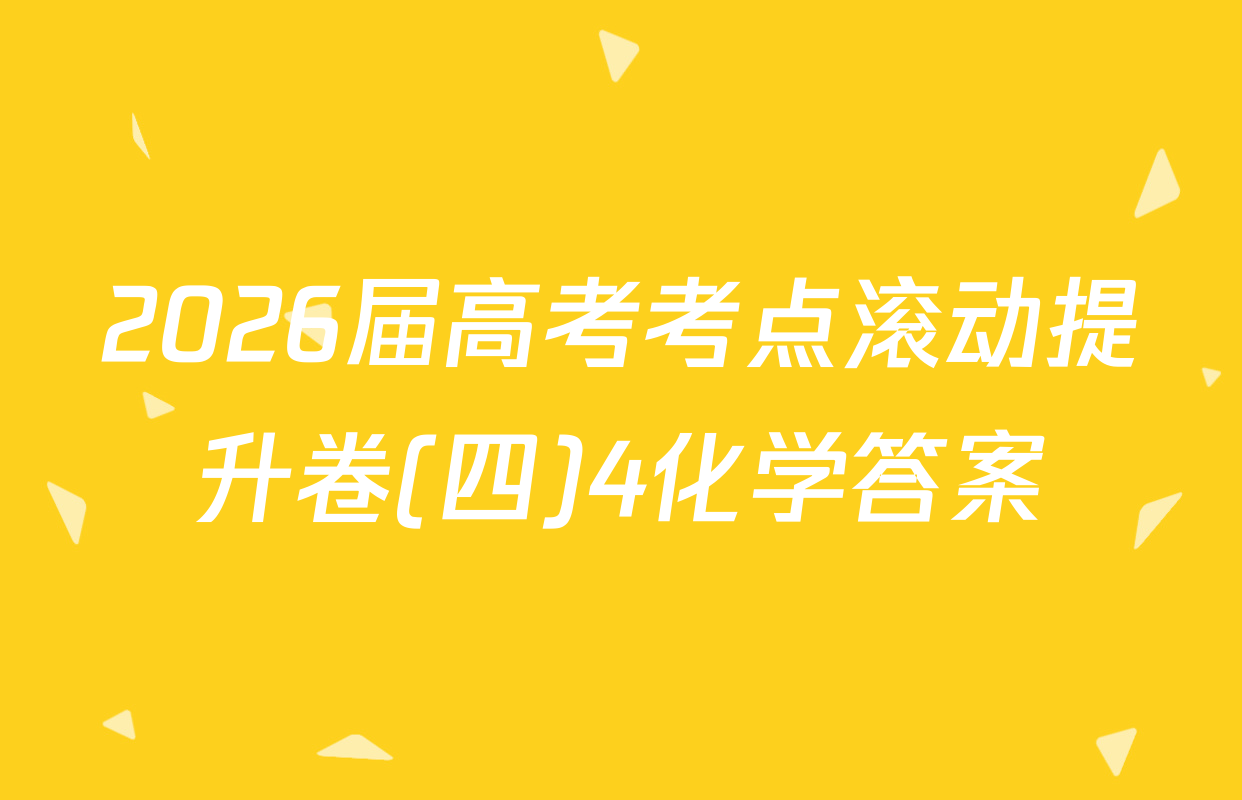 2026届高考考点滚动提升卷(四)4化学答案