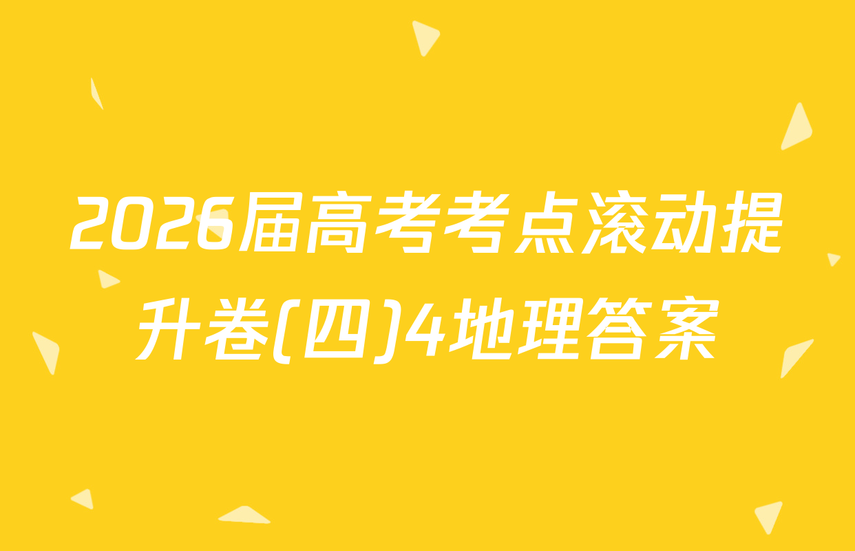 2026届高考考点滚动提升卷(四)4地理答案