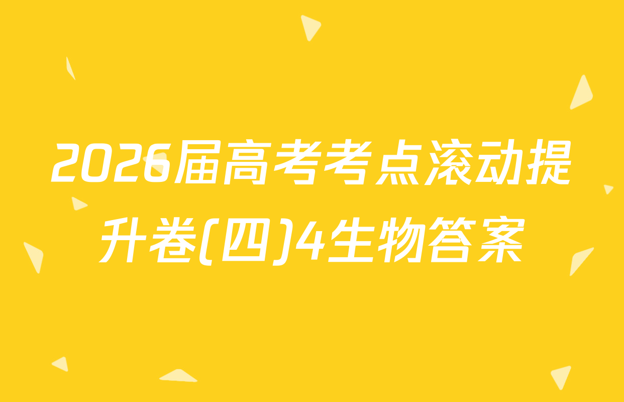 2026届高考考点滚动提升卷(四)4生物答案