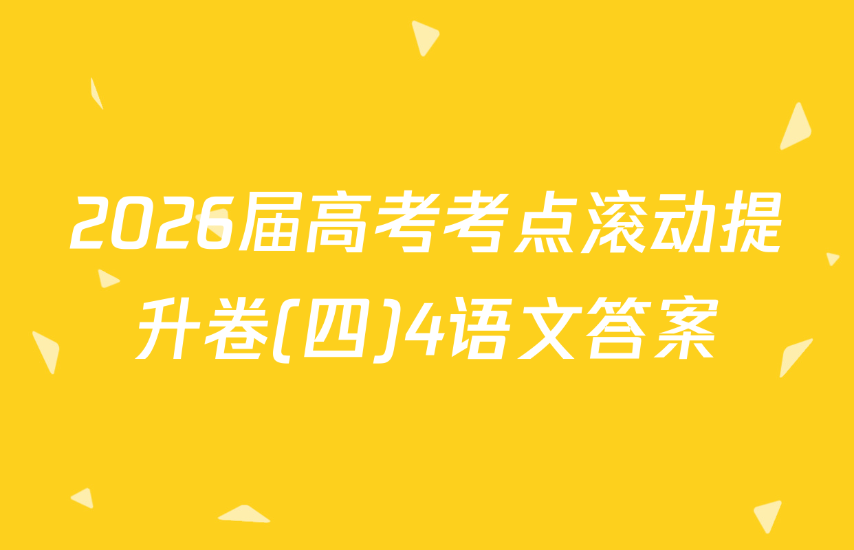 2026届高考考点滚动提升卷(四)4语文答案