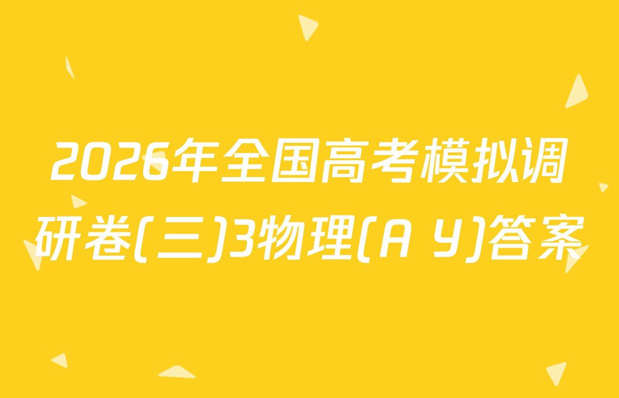 2026年全国高考模拟调研卷(三)3物理(A Y)答案