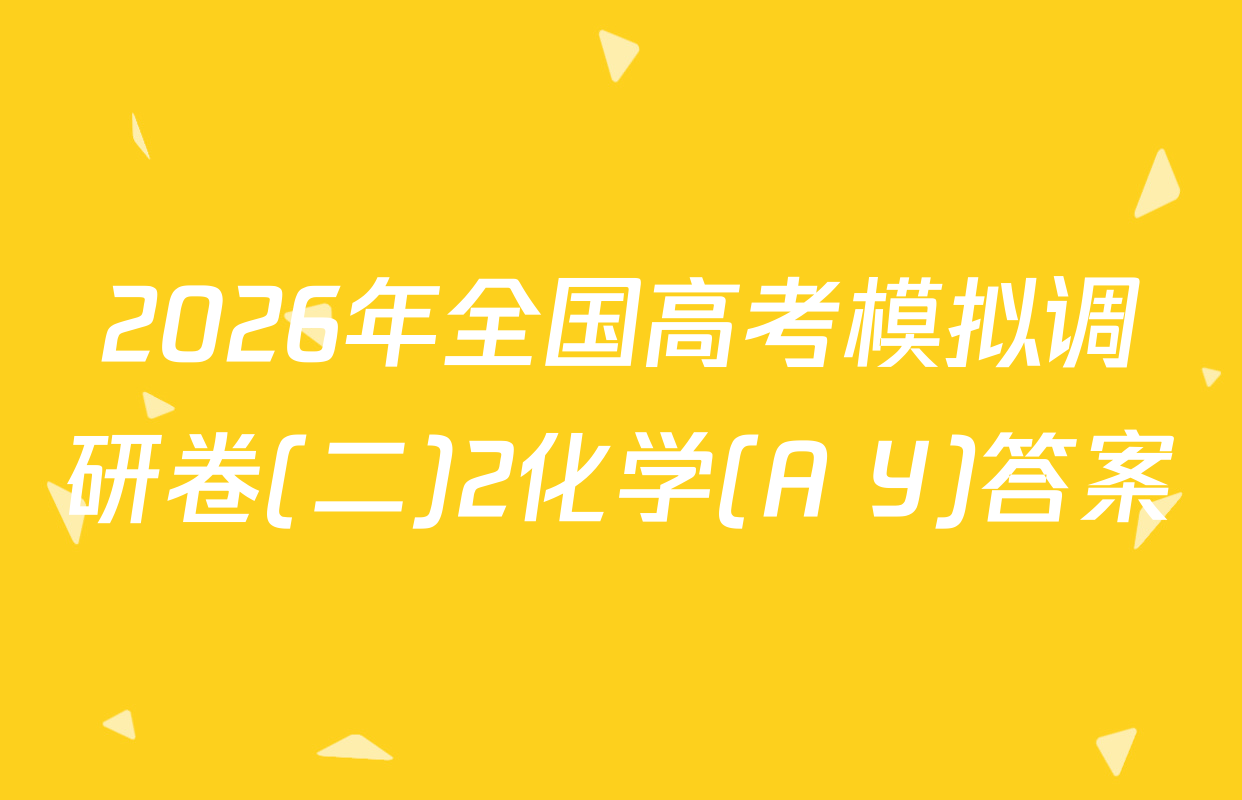 2026年全国高考模拟调研卷(二)2化学(A Y)答案