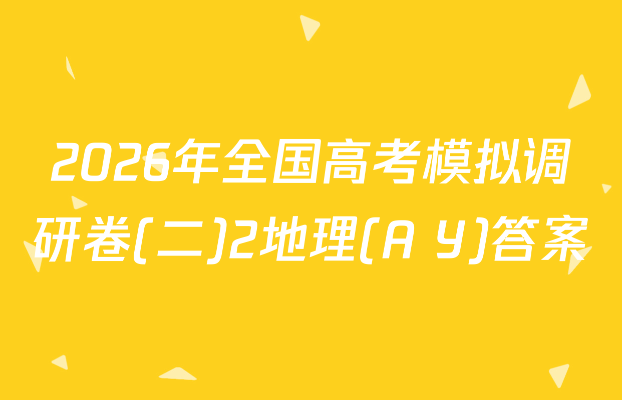 2026年全国高考模拟调研卷(二)2地理(A Y)答案