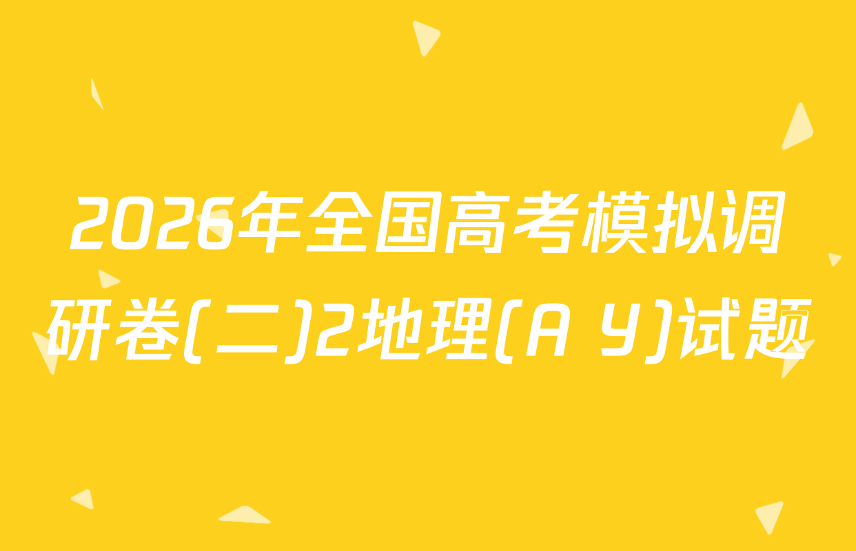 2026年全国高考模拟调研卷(二)2地理(A Y)试题