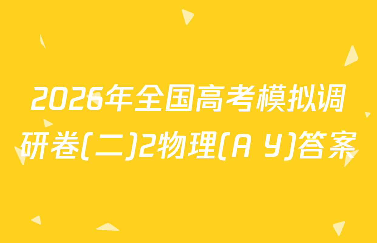 2026年全国高考模拟调研卷(二)2物理(A Y)答案