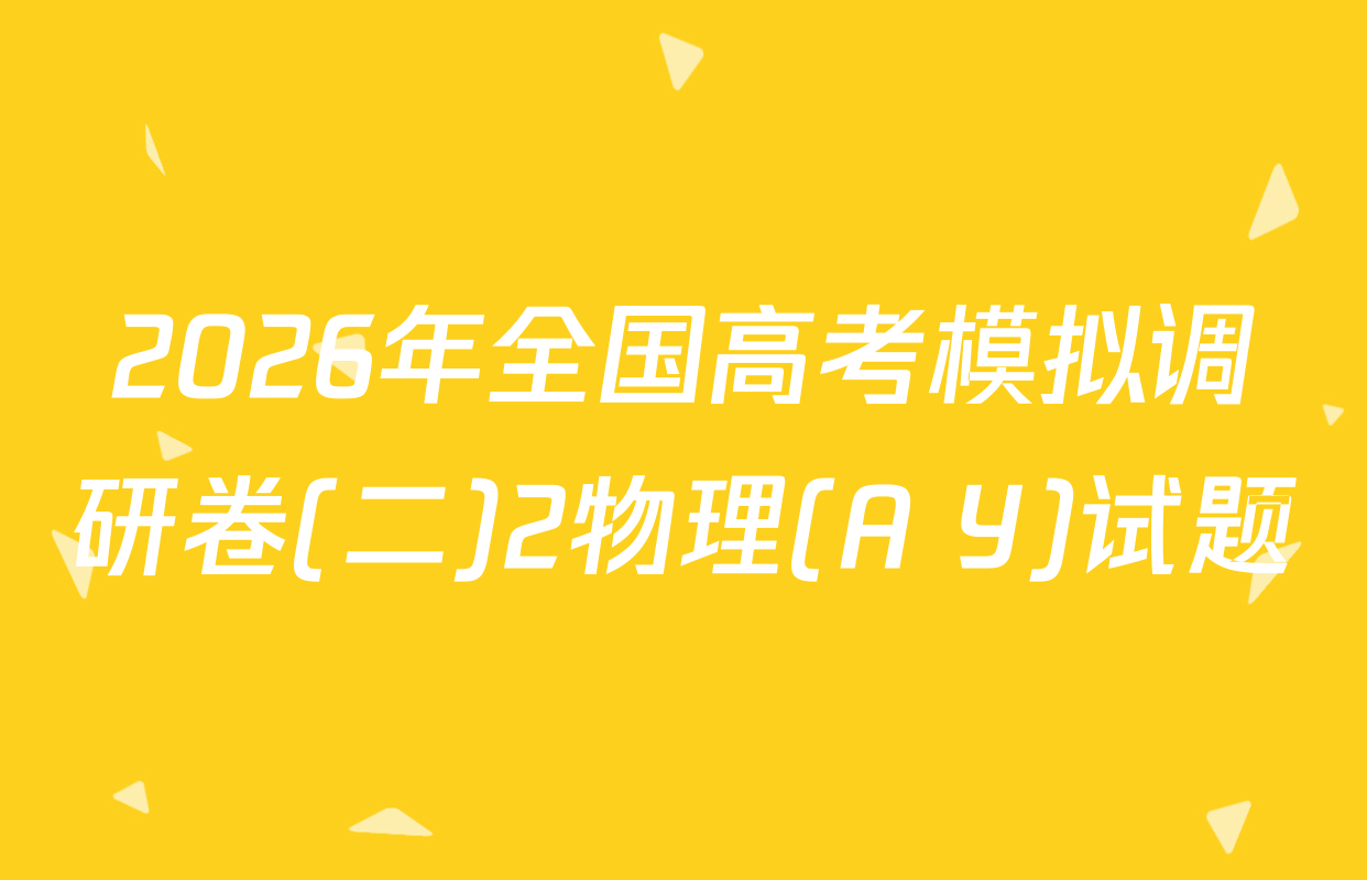 2026年全国高考模拟调研卷(二)2物理(A Y)试题