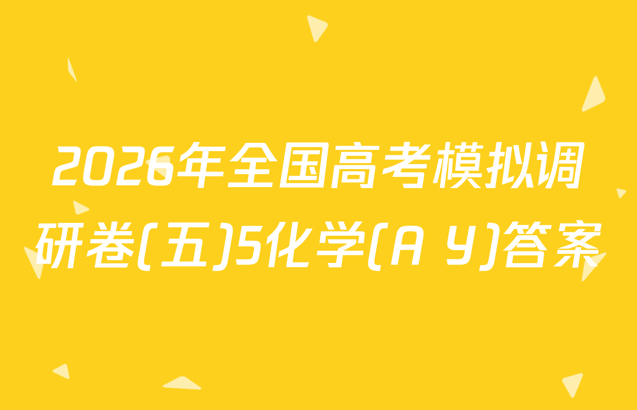 2026年全国高考模拟调研卷(五)5化学(A Y)答案