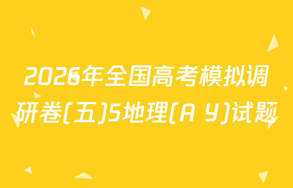 2026年全国高考模拟调研卷(五)5地理(A Y)试题