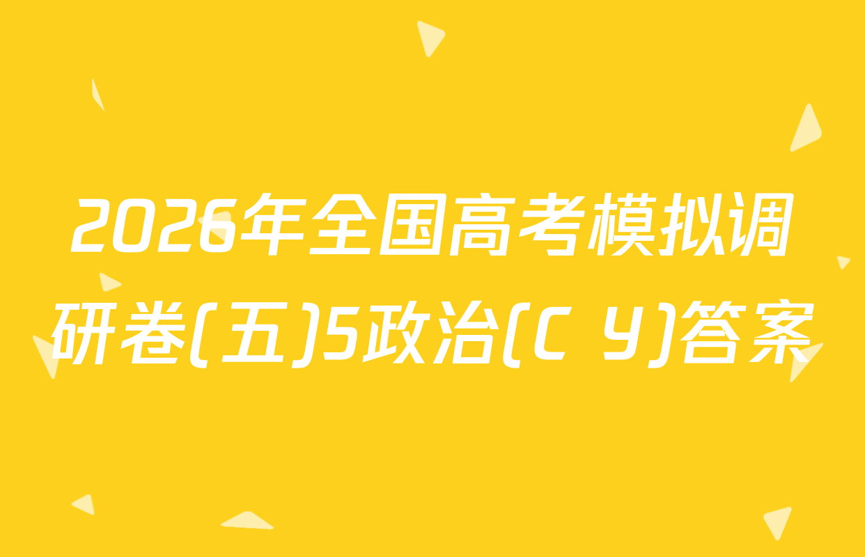2026年全国高考模拟调研卷(五)5政治(C Y)答案